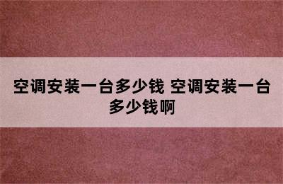 空调安装一台多少钱 空调安装一台多少钱啊